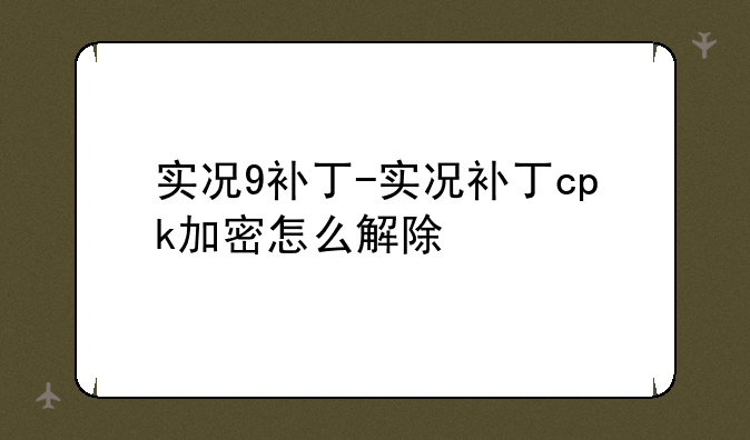 实况9补丁-实况补丁cpk加密怎么解除