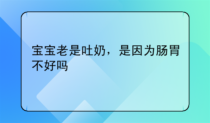 宝宝老是吐奶，是因为肠胃不好吗