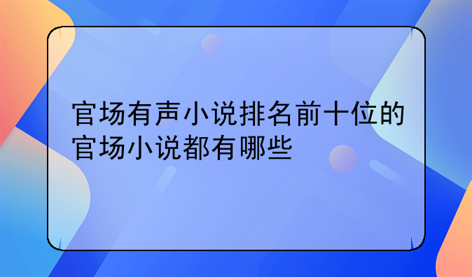 官场有声小说排名前十位的官场小说都有哪些