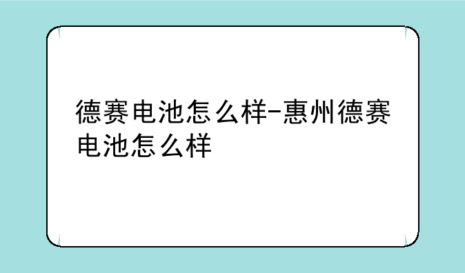 德赛电池怎么样-惠州德赛电池怎么样