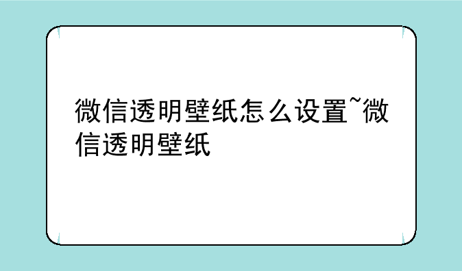 微信透明壁纸怎么设置~微信透明壁纸
