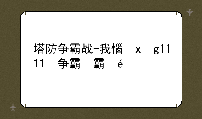 塔防争霸战-我想看塔防战争