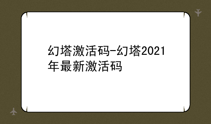 幻塔激活码-幻塔2021年最新激活码