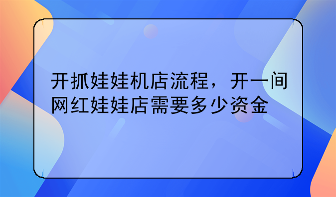 开抓娃娃机店流程，开一间网红娃娃店需要多少资金