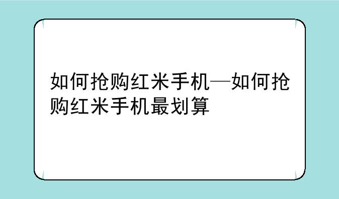 如何抢购红米手机—如何抢购红米手机最划算