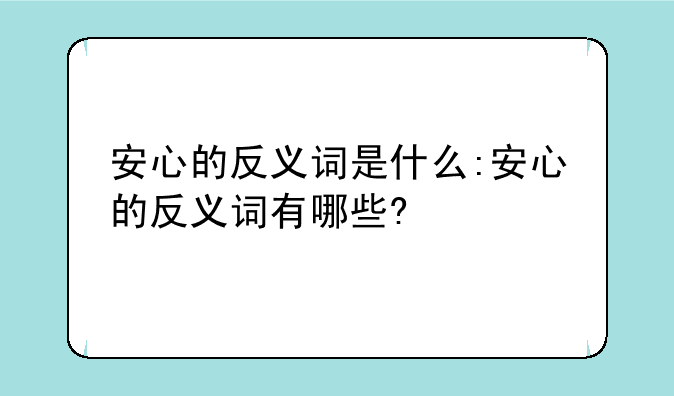 安心的反义词是什么:安心的反义词有哪些?