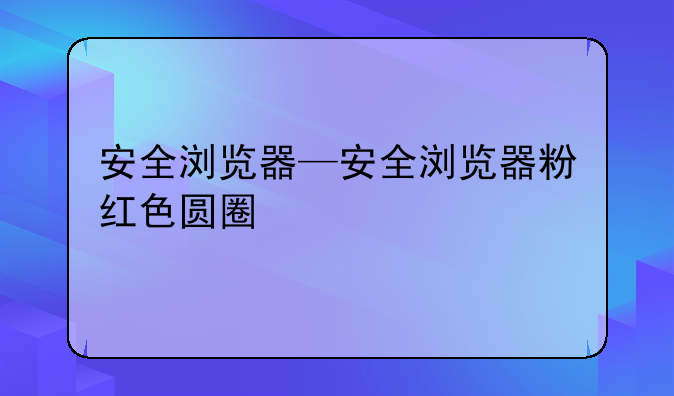 安全浏览器—安全浏览器粉红色圆圈