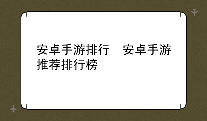 安卓手游排行__安卓手游推荐排行榜