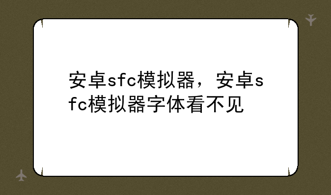 安卓sfc模拟器，安卓sfc模拟器字体看不见