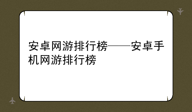 安卓网游排行榜——安卓手机网游排行榜