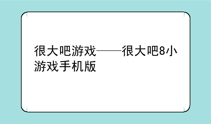 很大吧游戏——很大吧8小游戏手机版