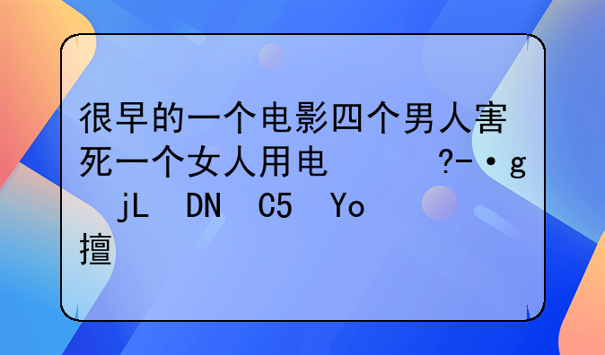 很早的一个电影四个男人害死一个女人用电线，这个女人有一个生病的孩子在医院，这个鬼片叫什么啊