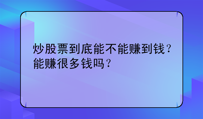 炒股票到底能不能赚到钱？能赚很多钱吗？