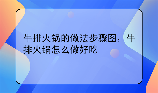 牛排火锅的做法步骤图，牛排火锅怎么做好吃