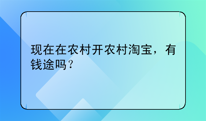 现在在农村开农村淘宝，有钱途吗？