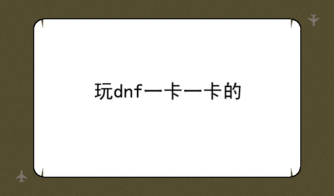 玩dnf一卡一卡的