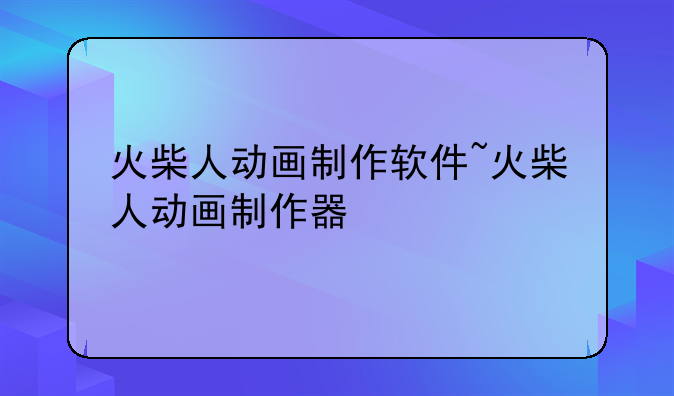 火柴人动画制作软件~火柴人动画制作器