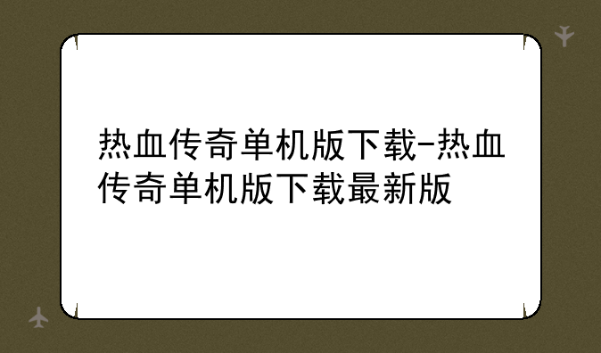 热血传奇单机版下载-热血传奇单机版下载最新版