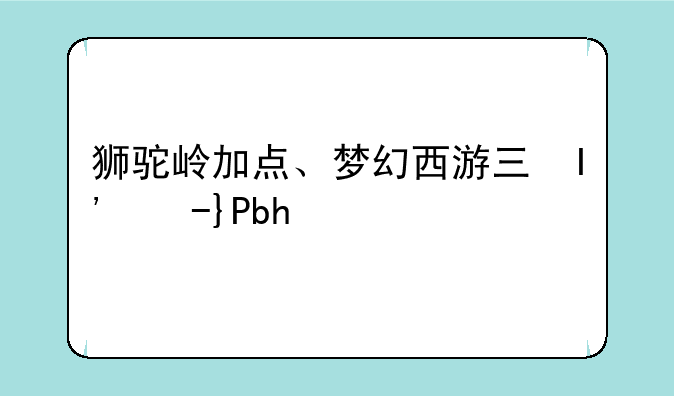 狮驼岭加点、梦幻西游三维版狮驼岭加点