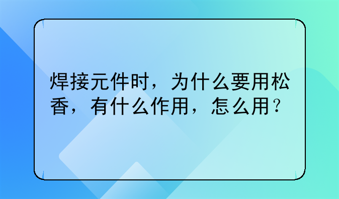 焊接元件时，为什么要用松香，有什么作用，怎么用？