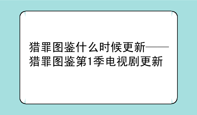 猎罪图鉴什么时候更新——猎罪图鉴第1季电视剧更新