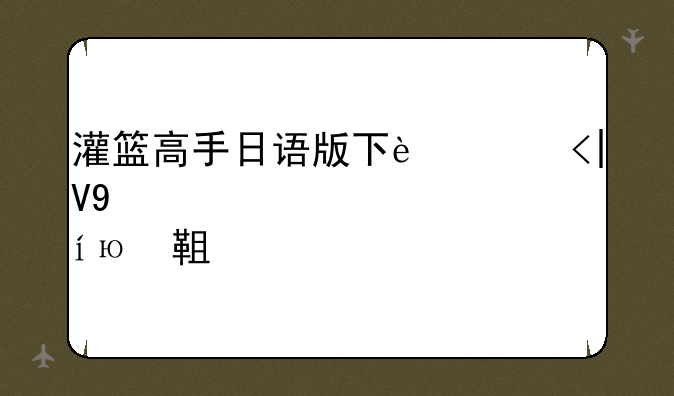 灌篮高手日语版下载、灌篮高手日语版合集迅雷下载
