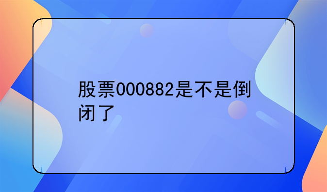 股票000882是不是倒闭了