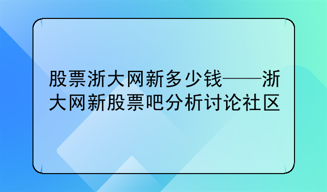 股票浙大网新多少钱——浙大网新股票吧分析讨论社区