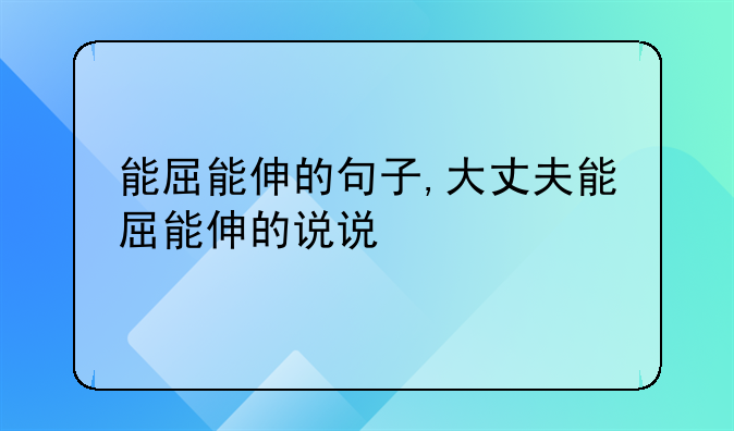 能屈能伸的句子,大丈夫能屈能伸的说说