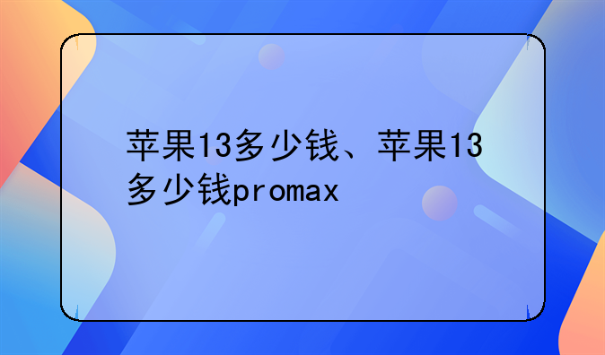 苹果13多少钱、苹果13多少钱promax