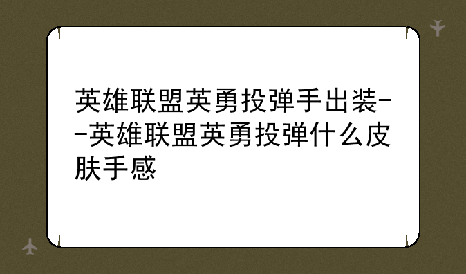 英雄联盟英勇投弹手出装--英雄联盟英勇投弹什么皮肤手感