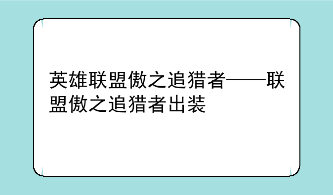 英雄联盟傲之追猎者——联盟傲之追猎者出装