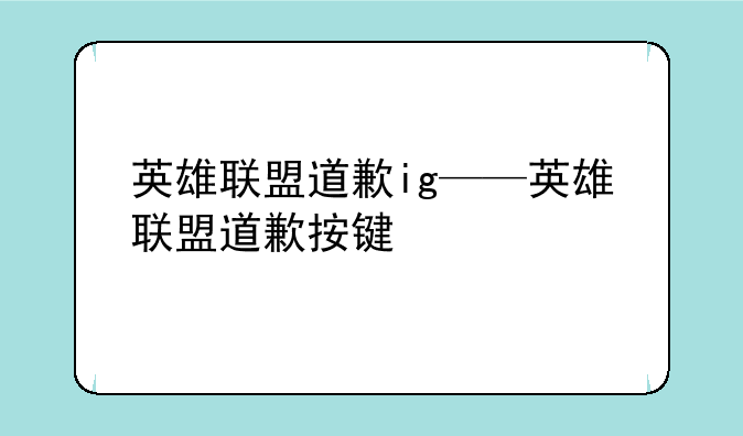 英雄联盟道歉ig——英雄联盟道歉按键