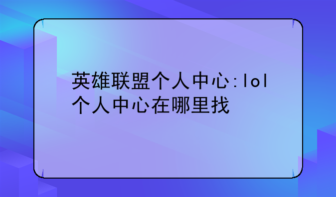 英雄联盟个人中心:lol个人中心在哪里找