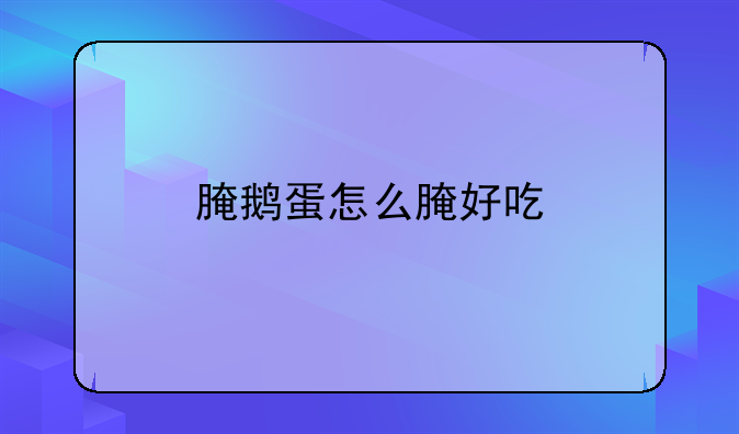 腌鹅蛋怎么腌好吃