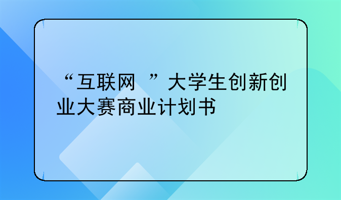 “互联网+”大学生创新创业大赛商业计划书