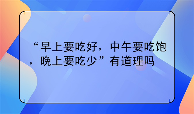 “早上要吃好，中午要吃饱，晚上要吃少”有道理吗