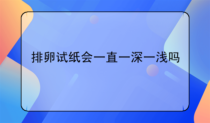 排卵试纸会一直一深一浅吗