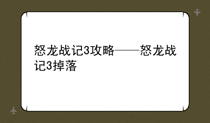 怒龙战记3攻略——怒龙战记3掉落