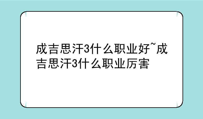 成吉思汗3什么职业好~成吉思汗3什么职业厉害