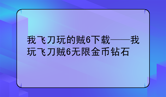 我飞刀玩的贼6下载——我玩飞刀贼6无限金币钻石
