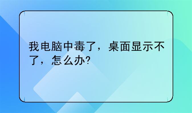 我电脑中毒了，桌面显示不了，怎么办?