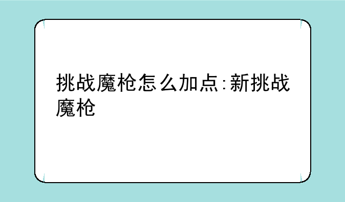 挑战魔枪怎么加点:新挑战魔枪