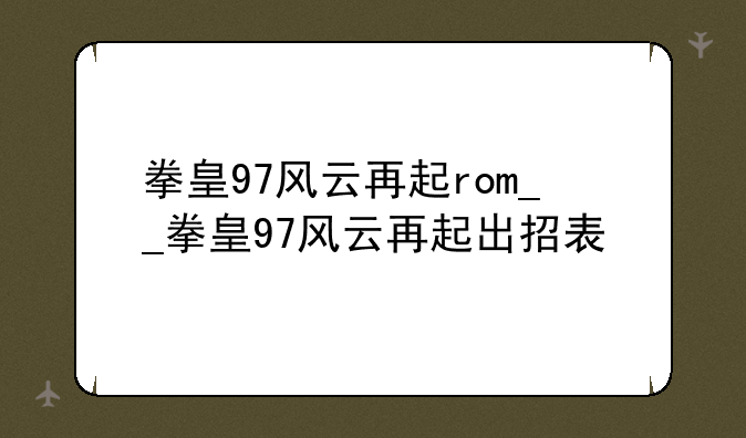 拳皇97风云再起rom__拳皇97风云再起出招表