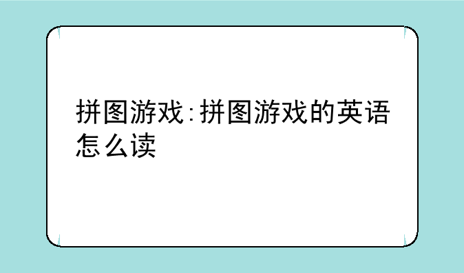 拼图游戏:拼图游戏的英语怎么读