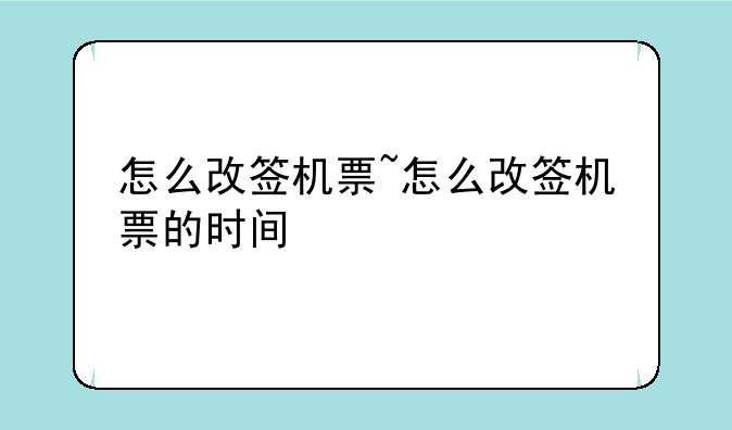 怎么改签机票~怎么改签机票的时间