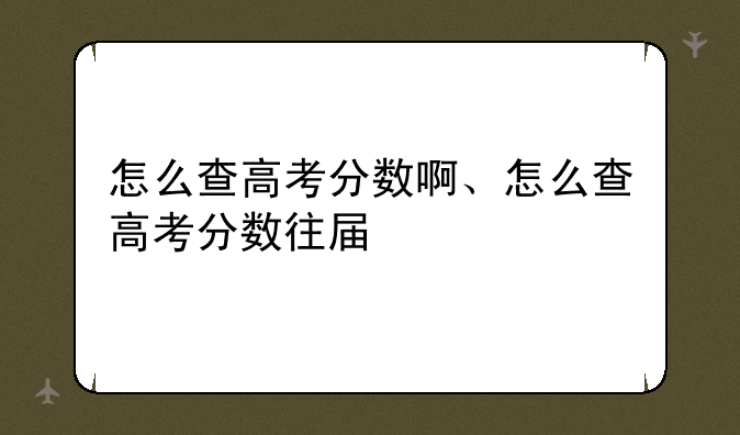 怎么查高考分数啊、怎么查高考分数往届