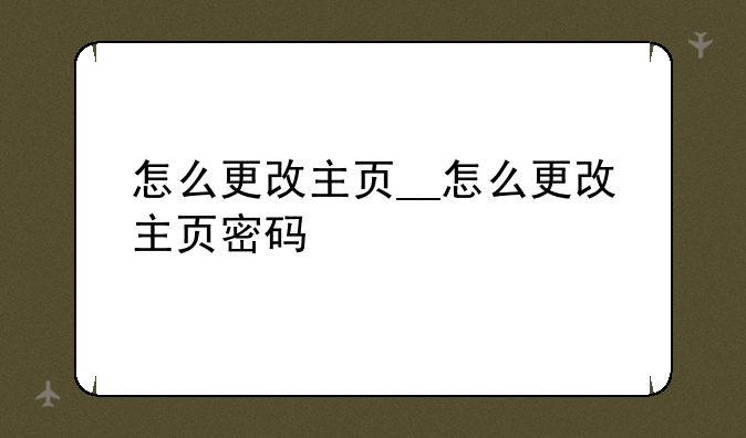 怎么更改主页__怎么更改主页密码