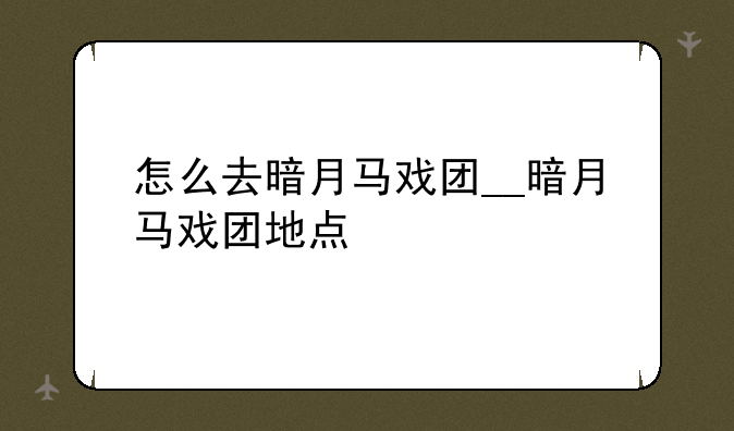 怎么去暗月马戏团__暗月马戏团地点