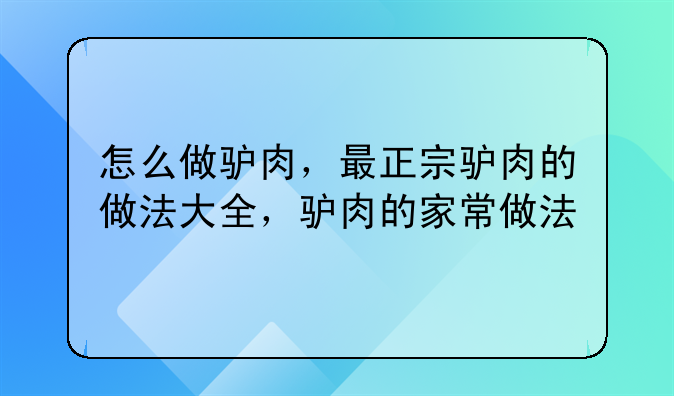 怎么做驴肉，最正宗驴肉的做法大全，驴肉的家常做法